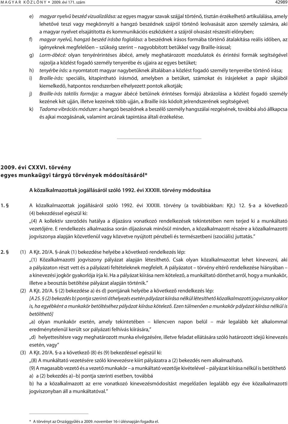 leolvasását azon személy számára, aki a magyar nyelvet elsajátította és kommunikációs eszközként a szájról olvasást részesíti elõnyben; f) magyar nyelvû, hangzó beszéd írásba foglalása: a beszédnek