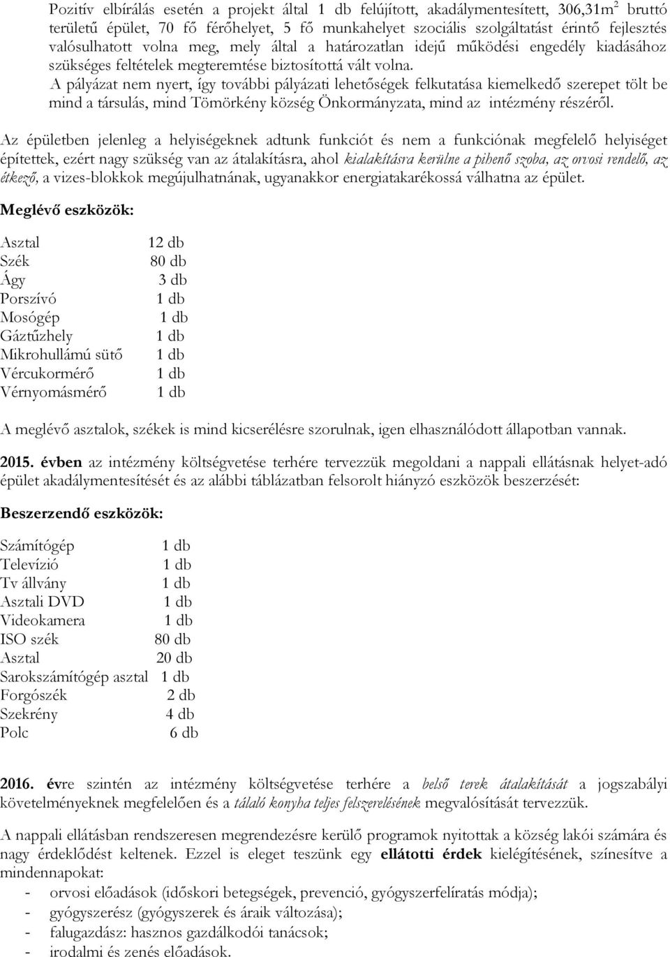 A pályázat nem nyert, így további pályázati lehetőségek felkutatása kiemelkedő szerepet tölt be mind a társulás, mind Tömörkény község Önkormányzata, mind az intézmény részéről.