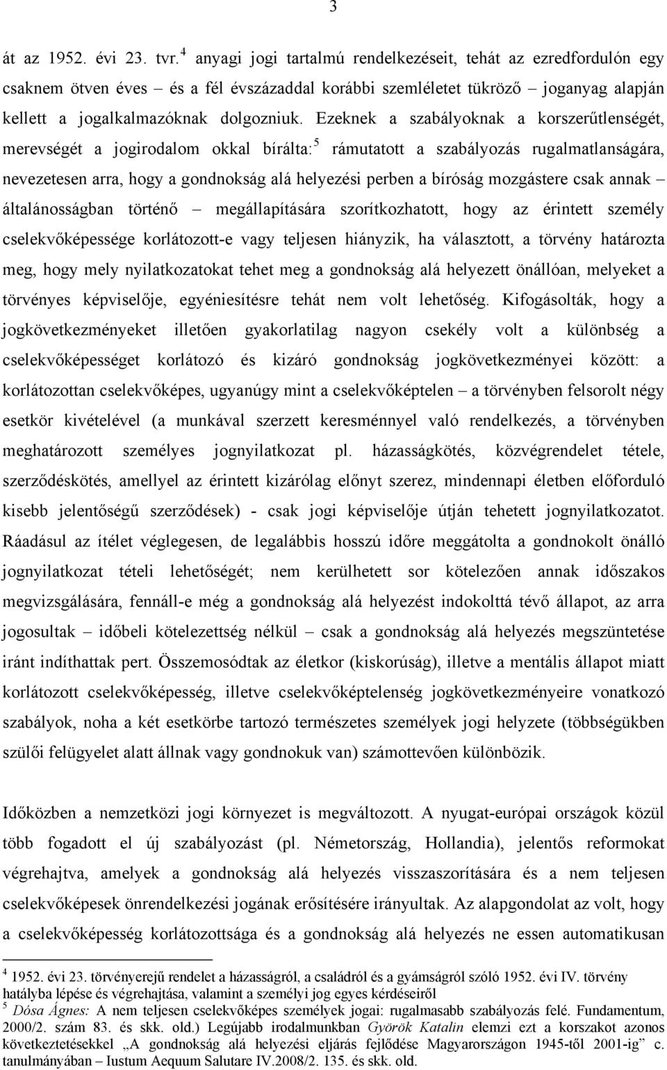 Ezeknek a szabályoknak a korszerűtlenségét, merevségét a jogirodalom okkal bírálta: 5 rámutatott a szabályozás rugalmatlanságára, nevezetesen arra, hogy a gondnokság alá helyezési perben a bíróság