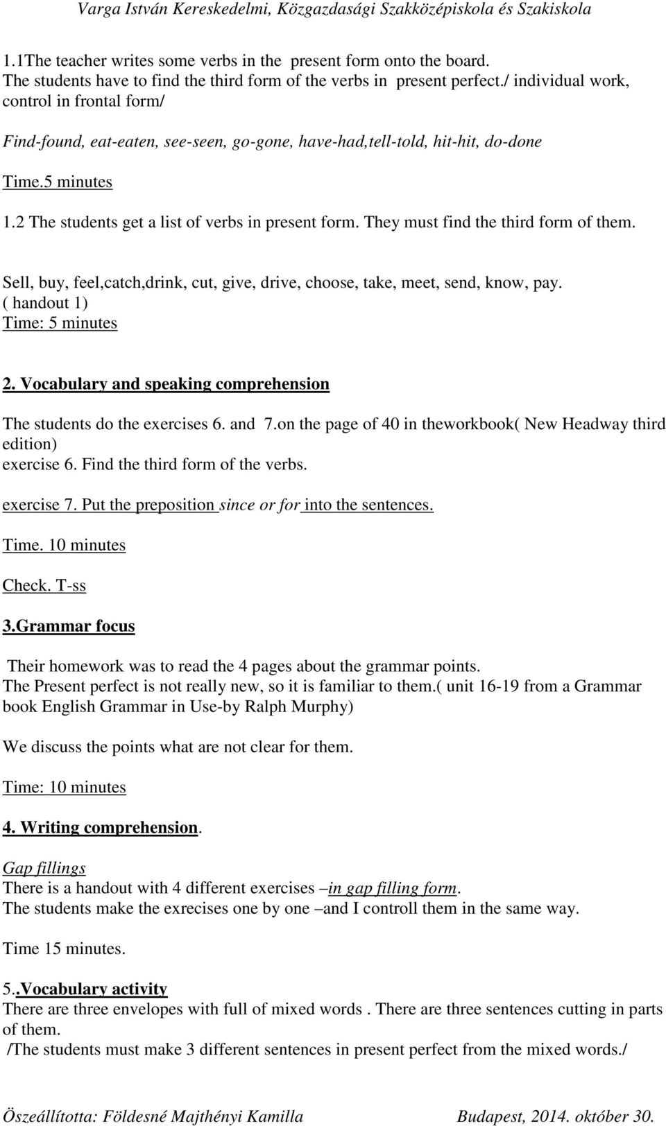 They must find the third form of them. Sell, buy, feel,catch,drink, cut, give, drive, choose, take, meet, send, know, pay. ( handout 1) Time: 5 minutes 2.