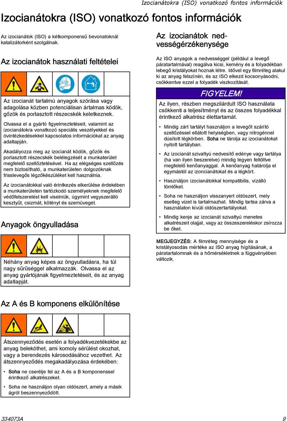 Olvassa el a gyártó figyelmeztetéseit, valamint az izocianátokra vonatkozó speciális veszélyekkel és óvintézkedésekkel kapcsolatos információkat az anyag adatlapján.