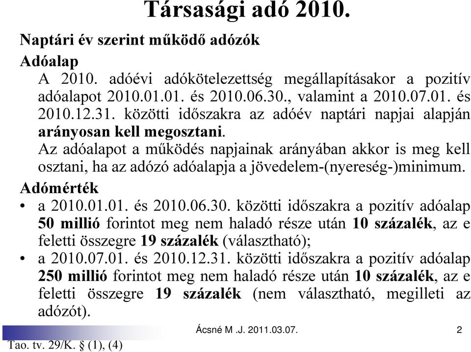 Adómérték a 2010.01.01. és 2010.06.30. közötti időszakra a pozitív adóalap 50 millió forintot meg nem haladó része után 10 százalék, az e feletti összegre 19 százalék (választható); a 2010.07.01. és 2010.12.