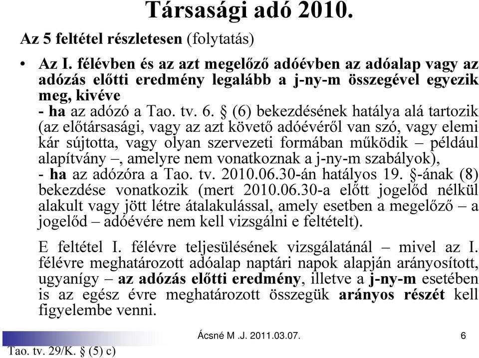 (6) bekezdésének hatálya alá tartozik (az előtársasági, vagy az azt követő adóévéről van szó, vagy elemi kár sújtotta, vagy olyan szervezeti formában működik például alapítvány, amelyre nem