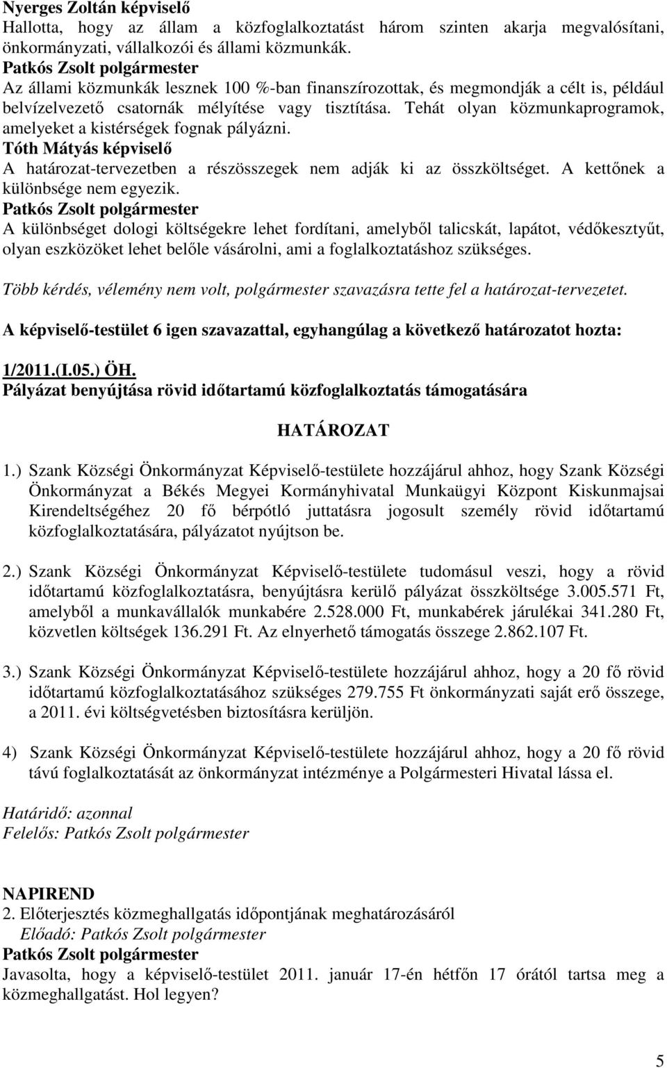 Tehát olyan közmunkaprogramok, amelyeket a kistérségek fognak pályázni. Tóth Mátyás képviselı A határozat-tervezetben a részösszegek nem adják ki az összköltséget. A kettınek a különbsége nem egyezik.