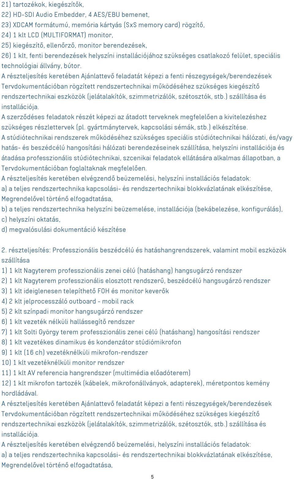 A részteljesítés keretében Ajánlattevő feladatát képezi a fenti részegységek/berendezések Tervdokumentációban rögzített rendszertechnikai működéséhez szükséges kiegészítő rendszertechnikai eszközök