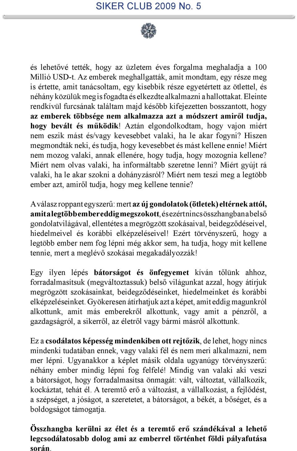 Eleinte rendkívül furcsának találtam majd később kifejezetten bosszantott, hogy az emberek többsége nem alkalmazza azt a módszert amiről tudja, hogy bevált és működik!