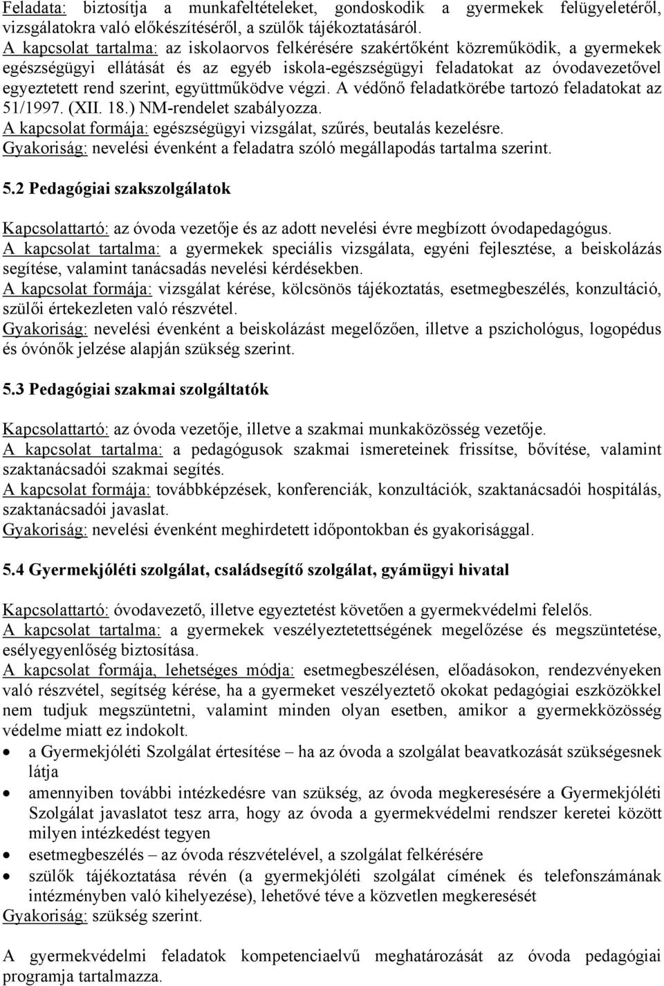 együttműködve végzi. A védőnő feladatkörébe tartozó feladatokat az 51/1997. (XII. 18.) NM-rendelet szabályozza. A kapcsolat formája: egészségügyi vizsgálat, szűrés, beutalás kezelésre.