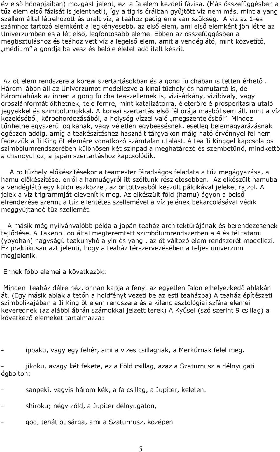 A víz az 1-es számhoz tartozó elemként a legkényesebb, az elsı elem, ami elsı elemként jön létre az Univerzumben és a lét elsı, legfontosabb eleme.