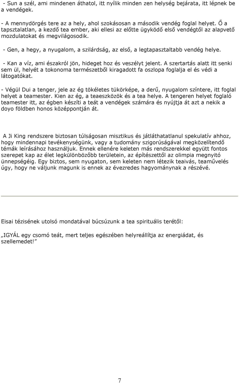 - Gen, a hegy, a nyugalom, a szilárdság, az elsı, a legtapasztaltabb vendég helye. - Kan a víz, ami északról jön, hideget hoz és veszélyt jelent.