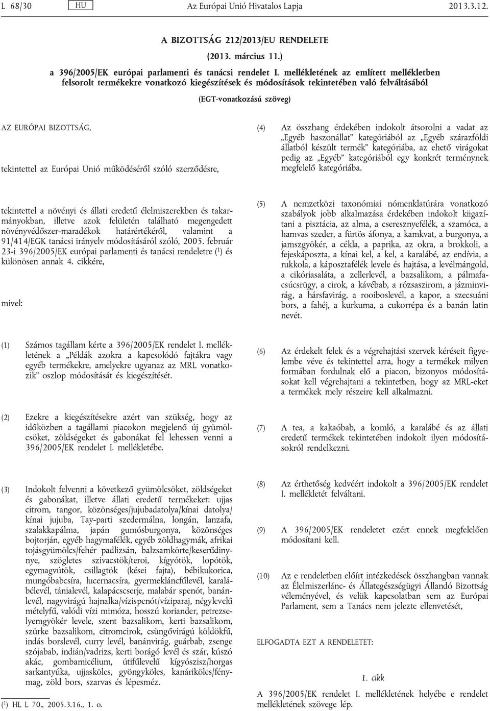 Európai Unió működéséről szóló szerződésre, (4) Az összhang érdekében indokolt átsorolni a vadat az Egyéb haszonállat kategóriából az Egyéb szárazföldi állatból készült termék kategóriába, az ehető