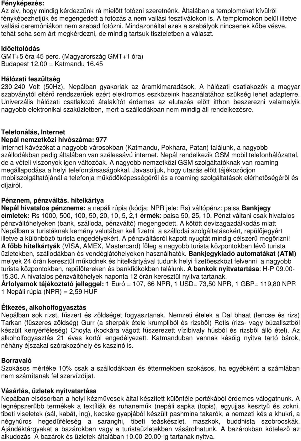 Időeltolódás GMT+5 óra 45 perc. (Magyarország GMT+1 óra) Budapest 12.00 = Katmandu 16.45 Hálózati feszültség 230-240 Volt (50Hz). Nepálban gyakoriak az áramkimaradások.