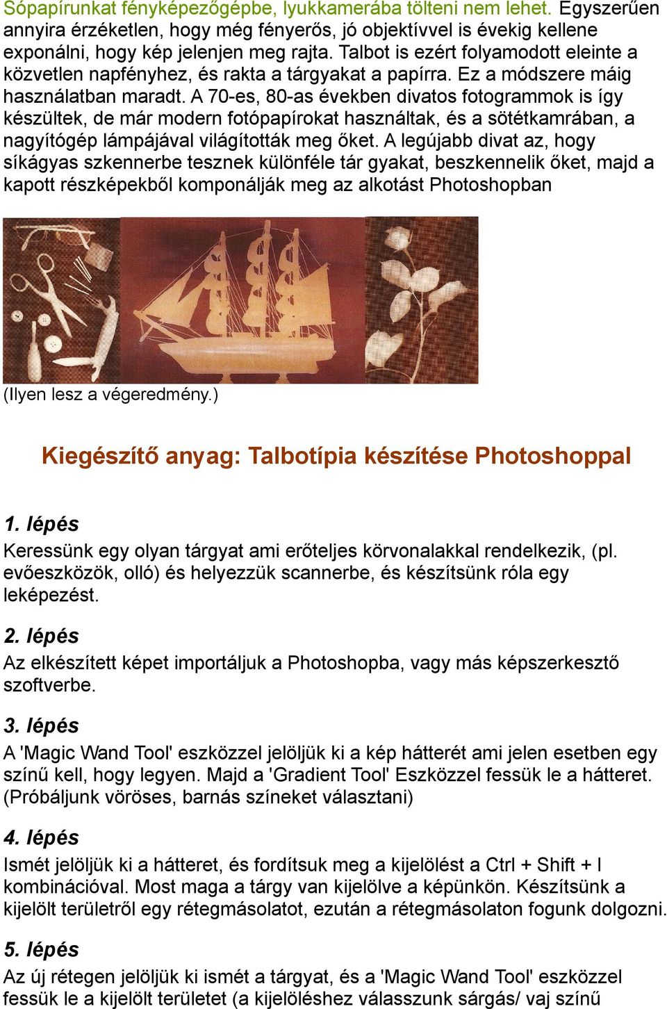 A 70-es, 80-as években divatos fotogrammok is így készültek, de már modern fotópapírokat használtak, és a sötétkamrában, a nagyítógép lámpájával világították meg őket.