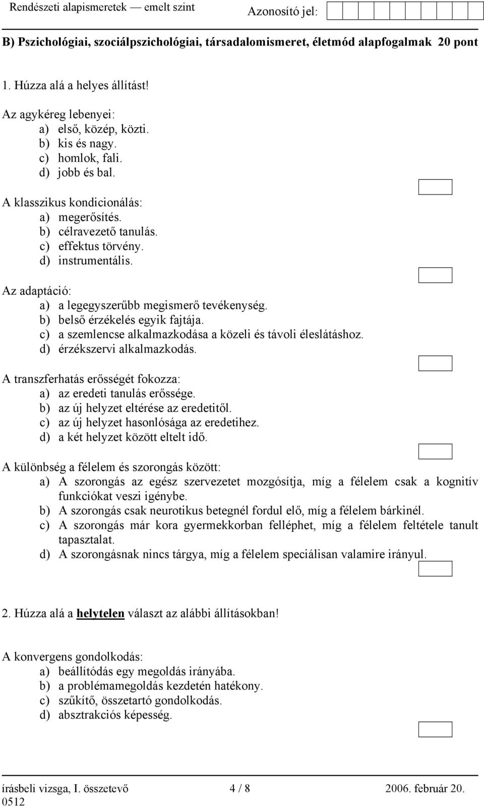 b) belső érzékelés egyik fajtája. c) a szemlencse alkalmazkodása a közeli és távoli éleslátáshoz. d) érzékszervi alkalmazkodás. A transzferhatás erősségét fokozza: a) az eredeti tanulás erőssége.