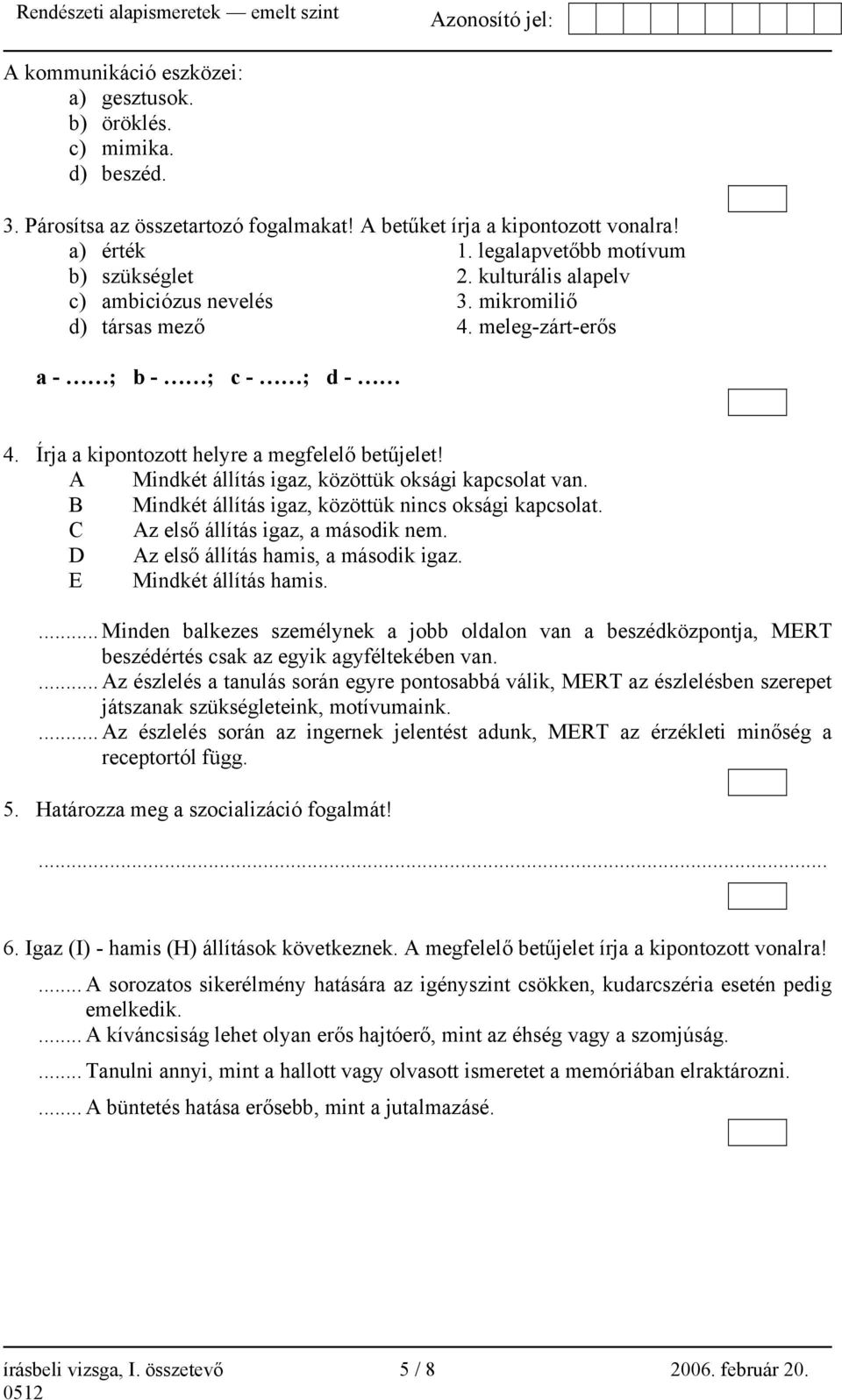 Írja a kipontozott helyre a megfelelő betűjelet! A Mindkét állítás igaz, közöttük oksági kapcsolat van. B Mindkét állítás igaz, közöttük nincs oksági kapcsolat. C Az első állítás igaz, a második nem.