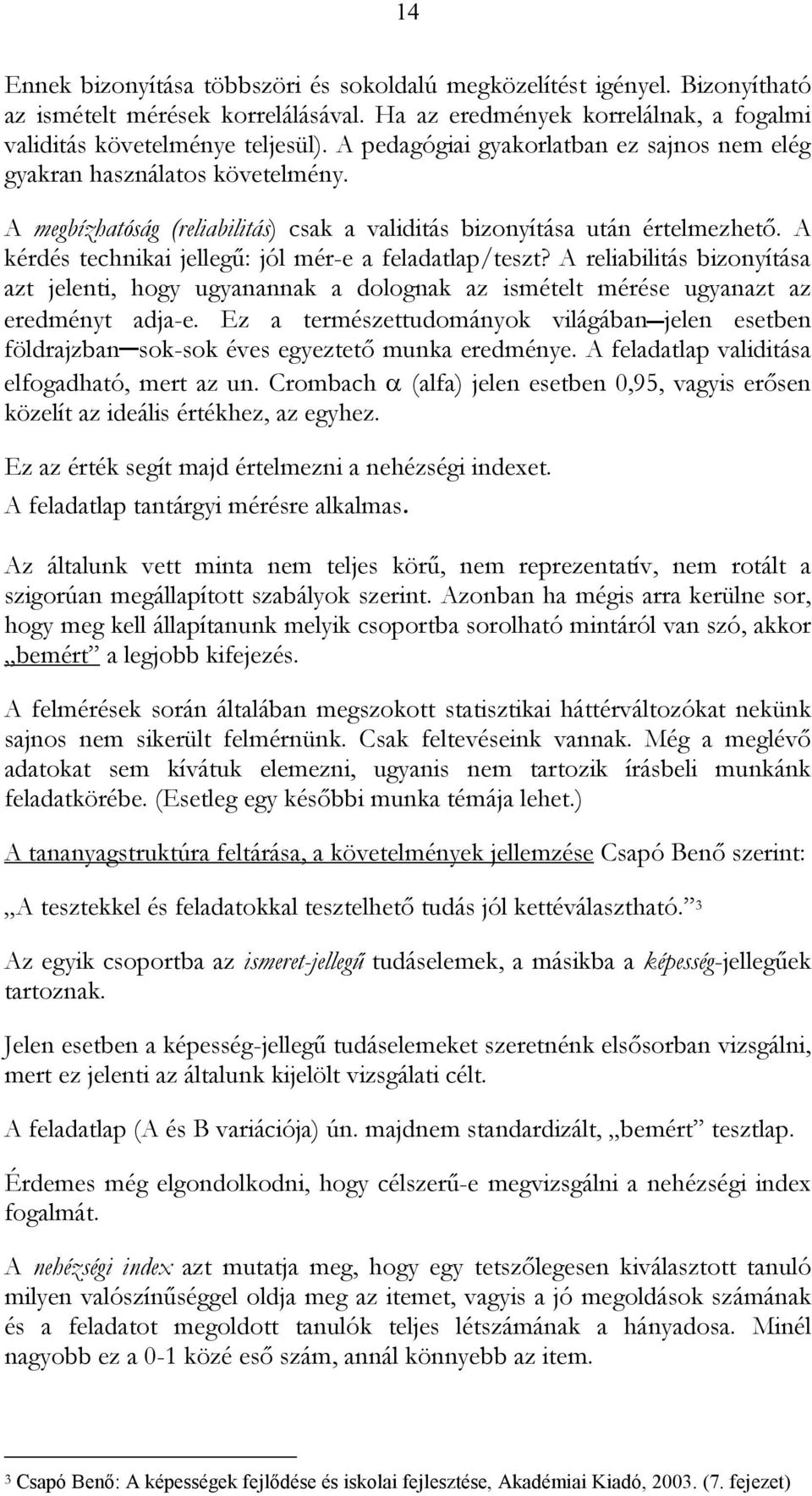 A kérdés technikai jellegő: jól mér-e a feladatlap/teszt? A reliabilitás bizonyítása azt jelenti, hogy ugyanannak a dolognak az ismételt mérése ugyanazt az eredményt adja-e.