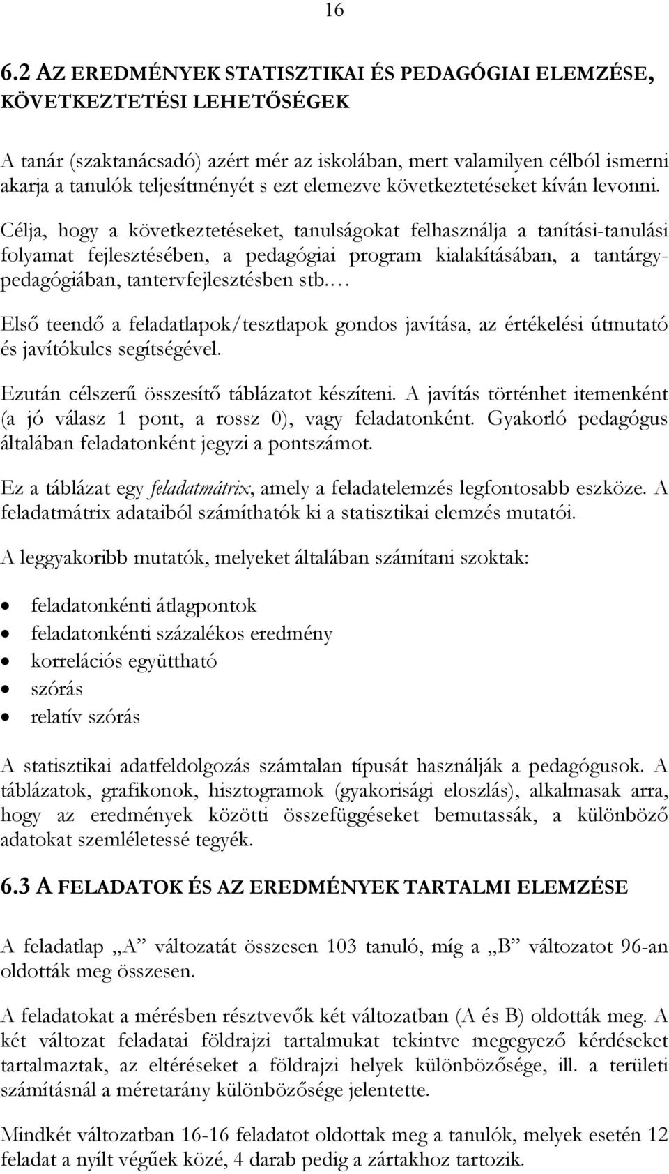 Célja, hogy a következtetéseket, tanulságokat felhasználja a tanítási-tanulási folyamat fejlesztésében, a pedagógiai program kialakításában, a tantárgypedagógiában, tantervfejlesztésben stb.