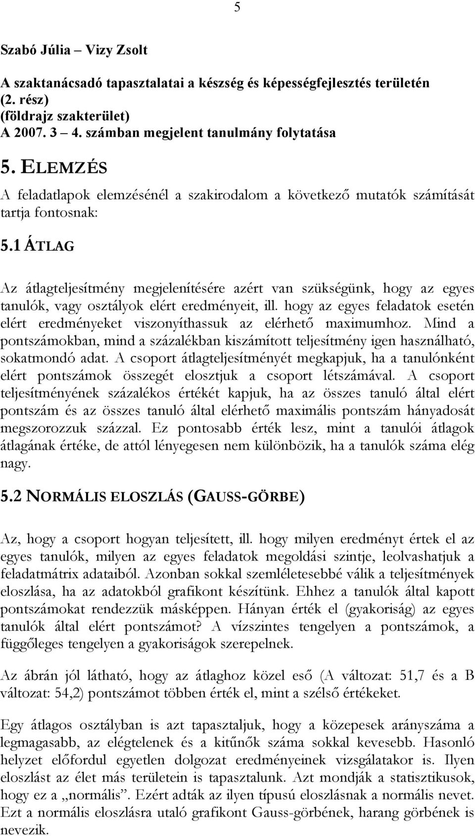 1 ÁTLAG Az átlagteljesítmény megjelenítésére azért van szükségünk, hogy az egyes tanulók, vagy osztályok elért eredményeit, ill.