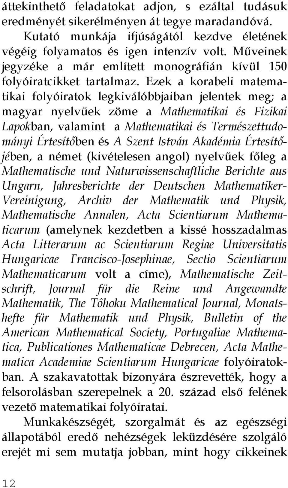 Ezek a korabeli matematikai folyóiratok legkiválóbbjaiban jelentek meg; a magyar nyelvűek zöme a Mathematikai és Fizikai Lapokban, valamint a Mathematikai és Természettudományi Értesítőben és A Szent