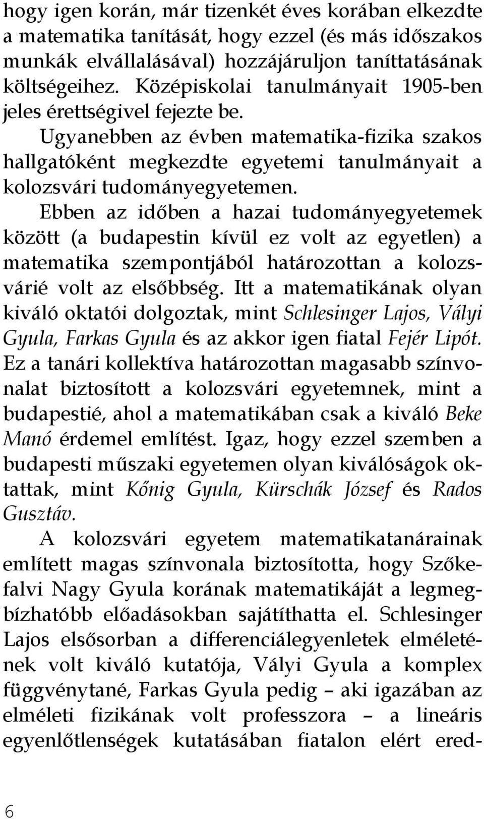 Ebben az időben a hazai tudományegyetemek között (a budapestin kívül ez volt az egyetlen) a matematika szempontjából határozottan a kolozsvárié volt az elsőbbség.