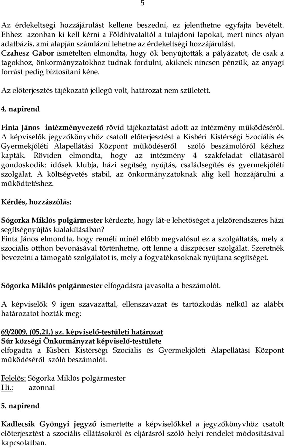 Czahesz Gábor ismételten elmondta, hogy ık benyújtották a pályázatot, de csak a tagokhoz, önkormányzatokhoz tudnak fordulni, akiknek nincsen pénzük, az anyagi forrást pedig biztosítani kéne.