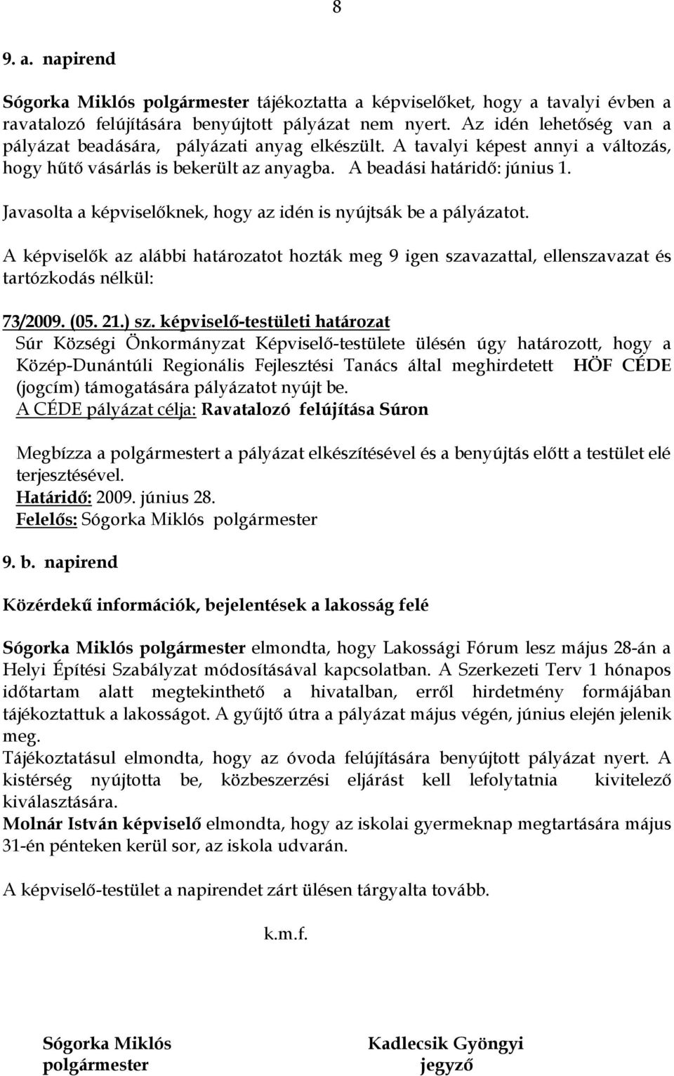 Javasolta a képviselıknek, hogy az idén is nyújtsák be a pályázatot. A képviselık az alábbi határozatot hozták meg 9 igen szavazattal, ellenszavazat és tartózkodás nélkül: 73/2009. (05. 21.) sz.