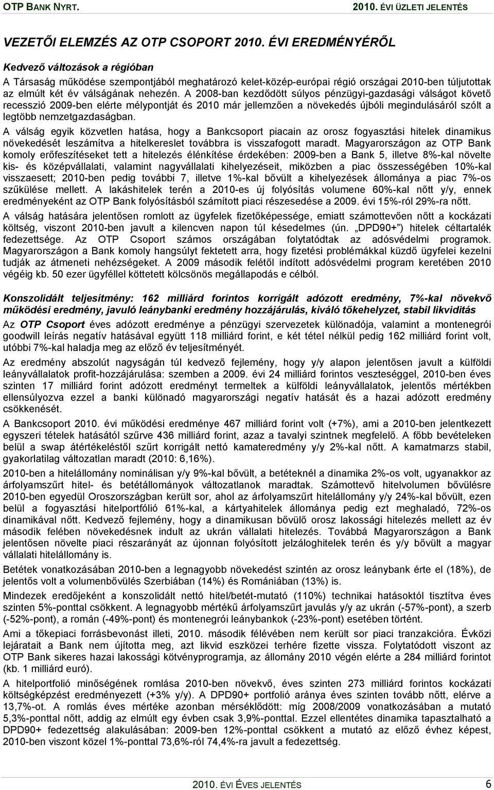 A 2008-ban kezdődött súlyos pénzügyi-gazdasági válságot követő recesszió 2009-ben elérte mélypontját és 2010 már jellemzően a növekedés újbóli megindulásáról szólt a legtöbb nemzetgazdaságban.