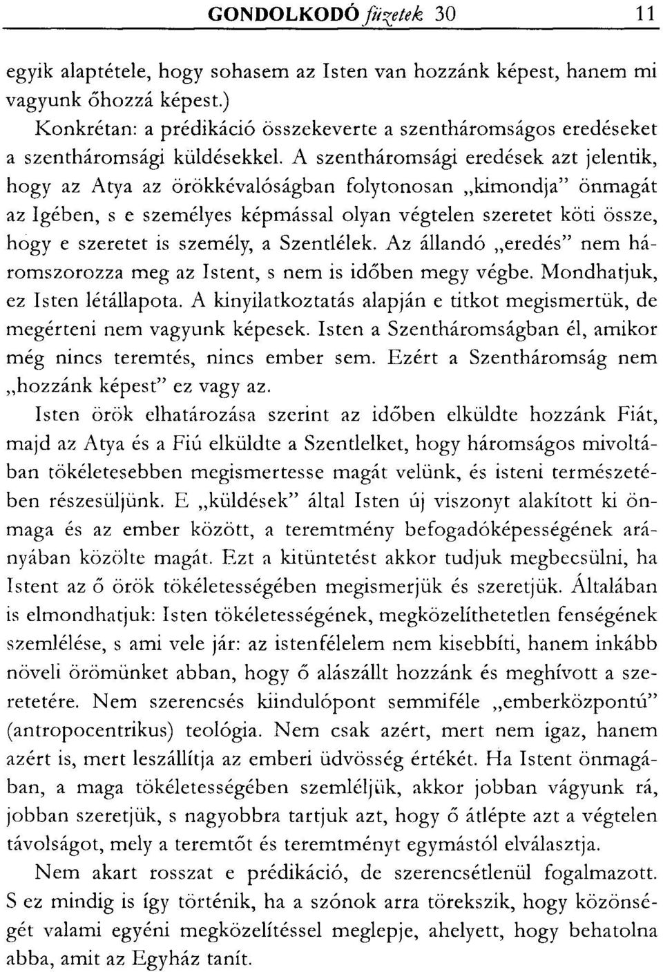 A szentháromsági eredések azt jelentik, hogy az Atya az örökkévalóságban folytonosan "kimondja" önmagát az Igében, s e személyes képmással olyan végtelen szeretet köti össze, hogy e szeretet is