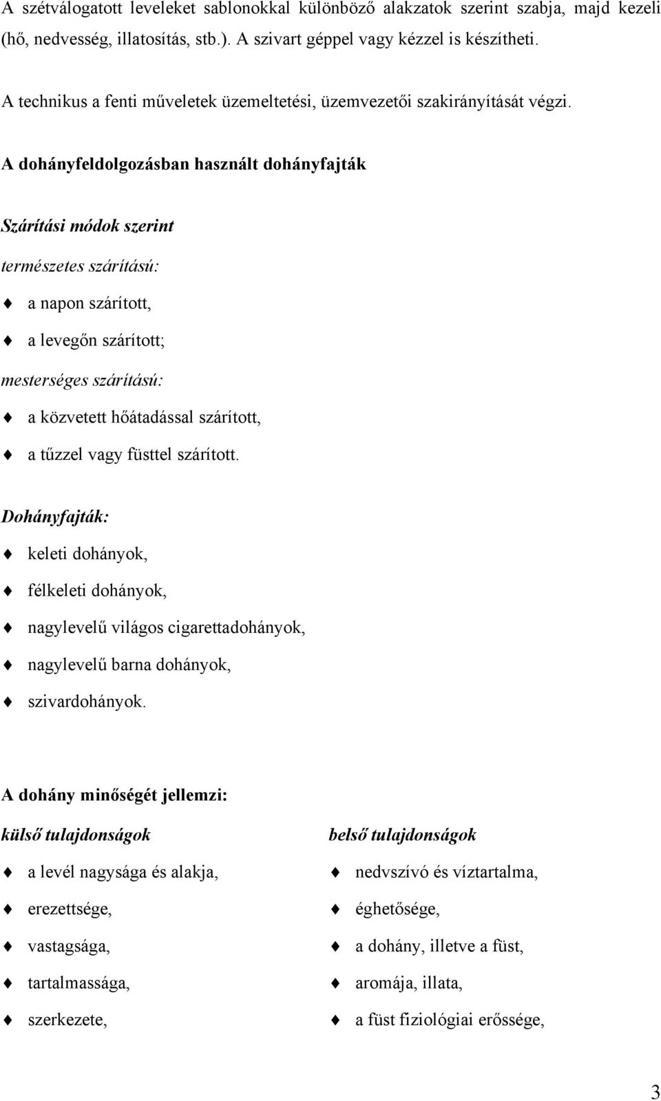 A dohányfeldolgozásban használt dohányfajták Szárítási módok szerint természetes szárítású: a napon szárított, a levegőn szárított; mesterséges szárítású: a közvetett hőátadással szárított, a tűzzel