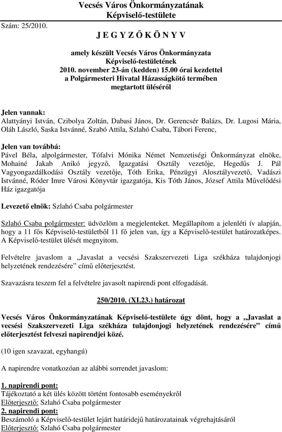 Lugosi Mária, Oláh László, Saska Istvánné, Szabó Attila, Szlahó Csaba, Tábori Ferenc, Jelen van továbbá: Pável Béla, alpolgármester, Tófalvi Mónika Német Nemzetiségi Önkormányzat elnöke, Mohainé