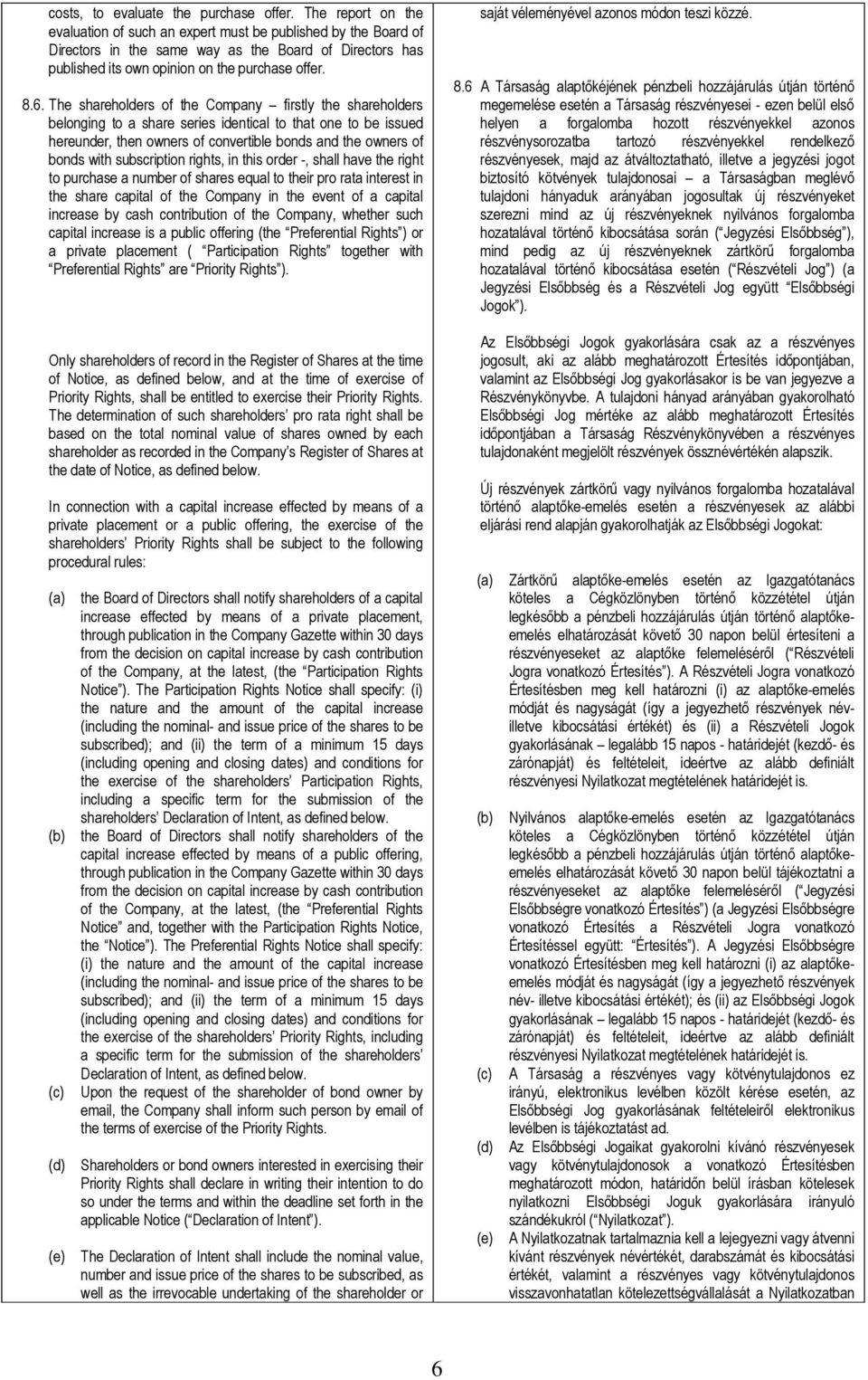 The shareholders of the Company firstly the shareholders belonging to a share series identical to that one to be issued hereunder, then owners of convertible bonds and the owners of bonds with