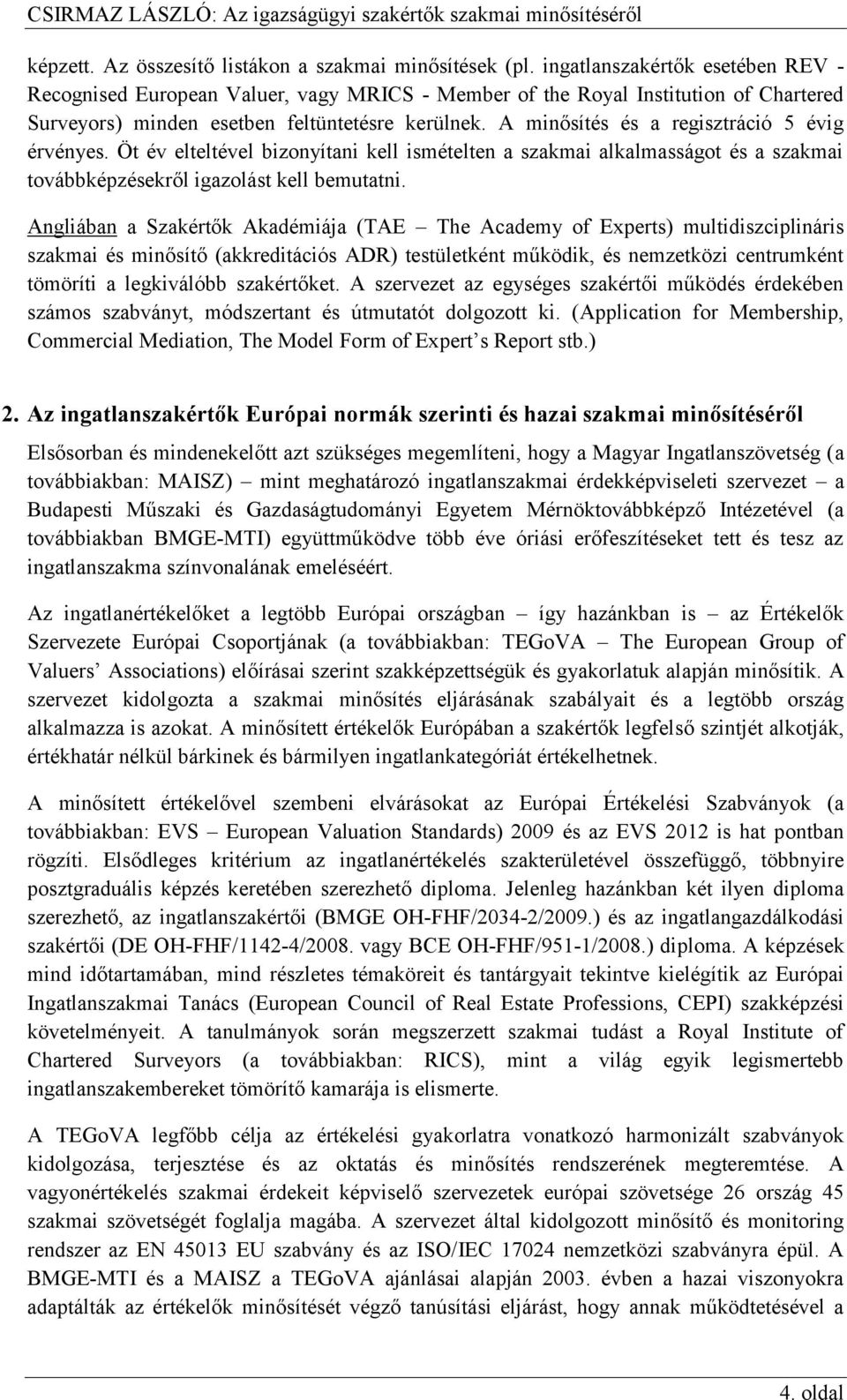 A minősítés és a regisztráció 5 évig érvényes. Öt év elteltével bizonyítani kell ismételten a szakmai alkalmasságot és a szakmai továbbképzésekről igazolást kell bemutatni.