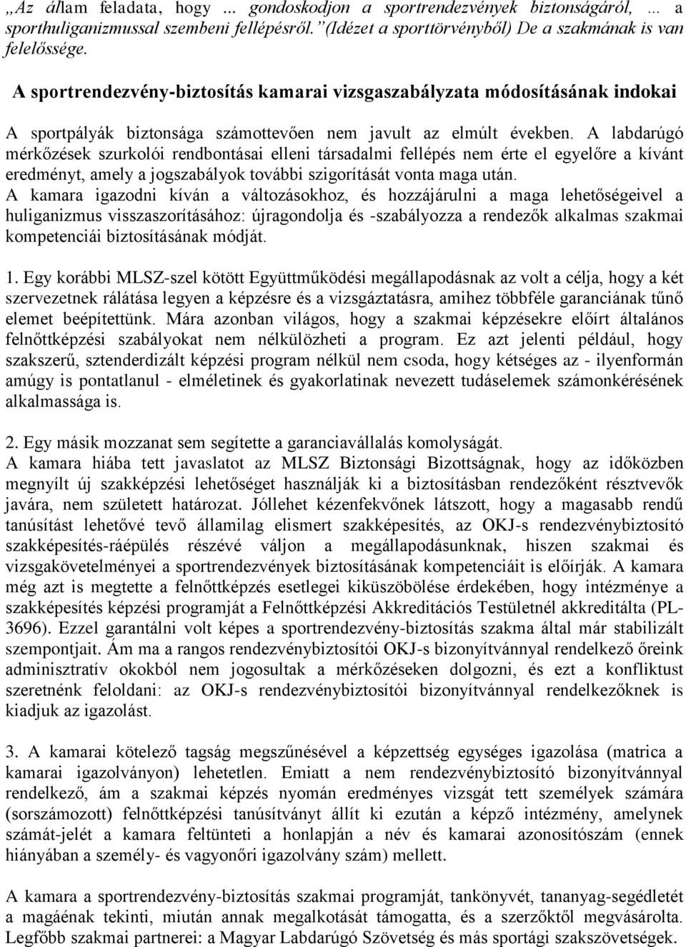 A labdarúgó mérkőzések szurkolói rendbontásai elleni társadalmi fellépés nem érte el egyelőre a kívánt eredményt, amely a jogszabályok további szigorítását vonta maga után.