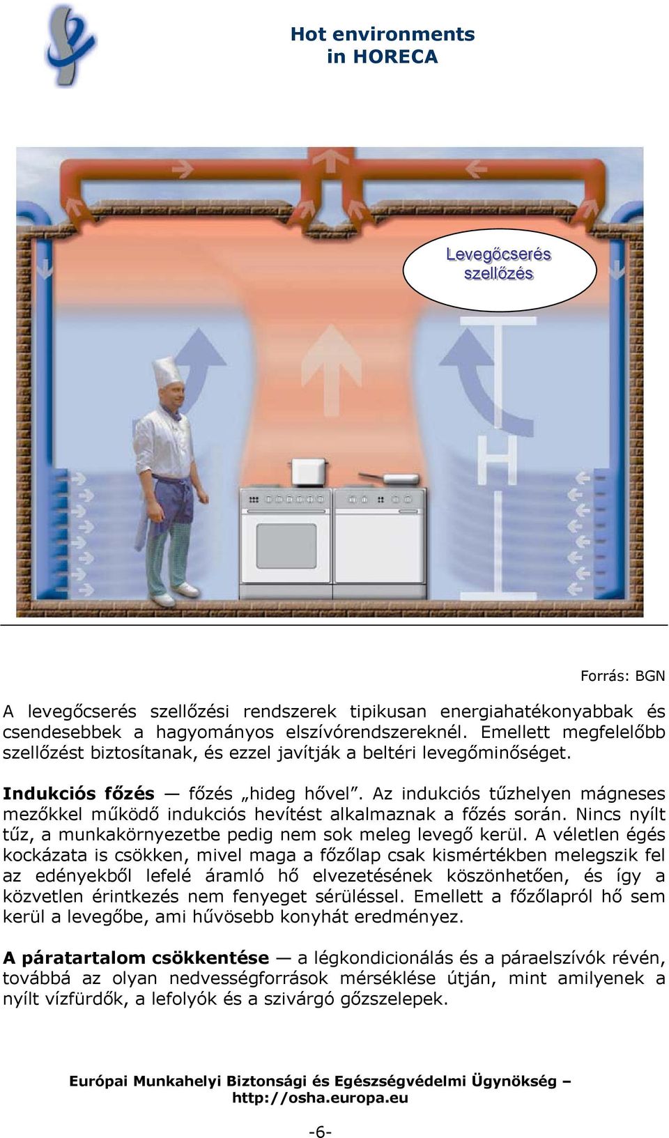 Az indukciós tűzhelyen mágneses mezőkkel működő indukciós hevítést alkalmaznak a főzés során. Nincs nyílt tűz, a munkakörnyezetbe pedig nem sok meleg levegő kerül.