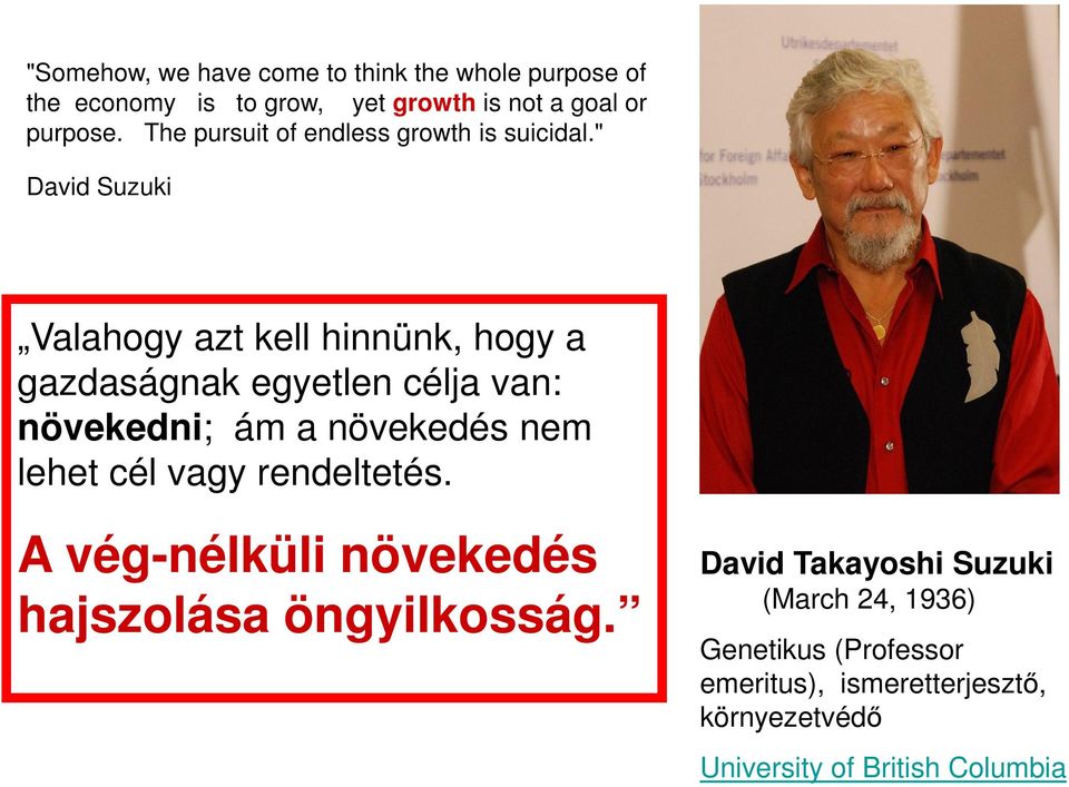 " David Suzuki Valahogy azt kell hinnünk, hogy a gazdaságnak egyetlen célja van: növekedni; ám a növekedés nem lehet