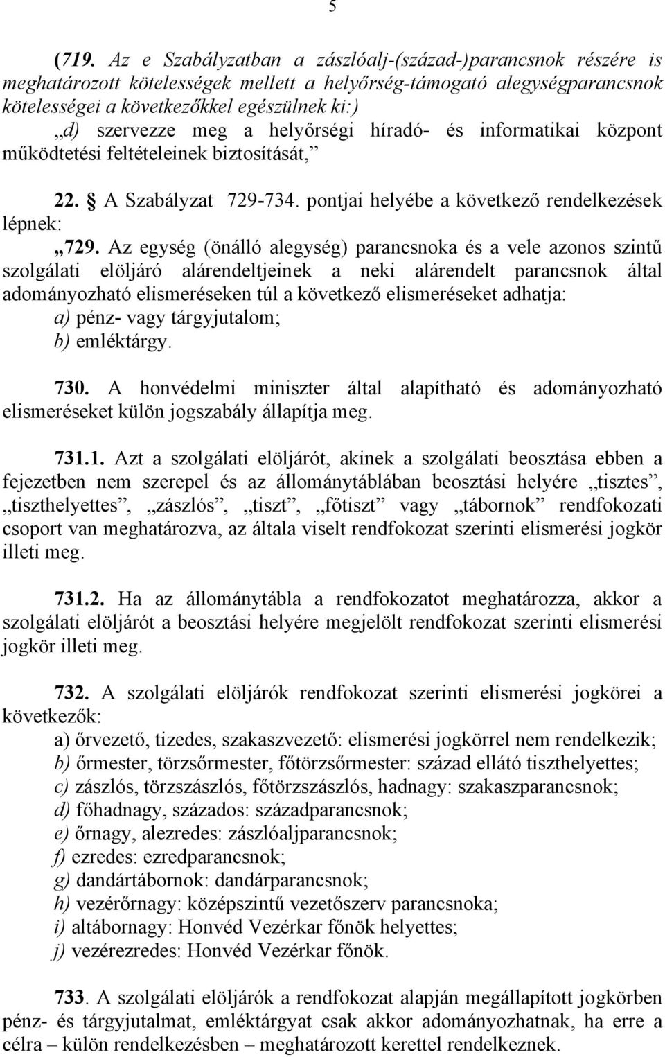 a helyőrségi híradó- és informatikai központ működtetési feltételeinek biztosítását, 22. A Szabályzat 729-734. pontjai helyébe a következő rendelkezések lépnek: 729.