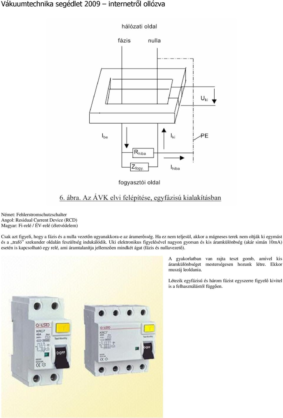 Uki elektronikus figyelésével nagyon gyorsan és kis áramkülönbség (akár simán 10mA) esetén is kapcsolható egy relé, ami áramtalanítja jellemzıen mindkét ágat (fázis és