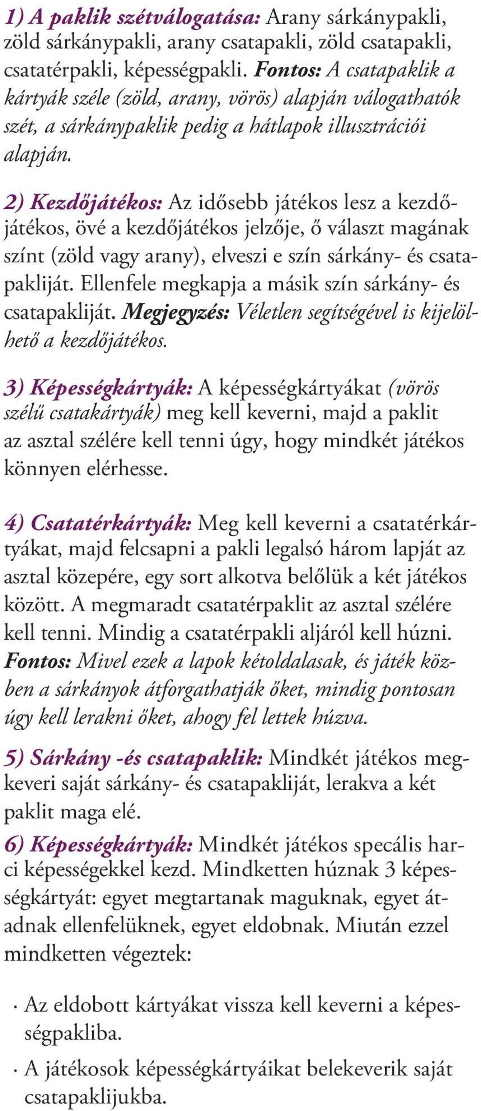 2) Kezdőjátékos: Az idősebb játékos lesz a kezdőjátékos, övé a kezdőjátékos jelzője, ő választ magának színt (zöld vagy arany), elveszi e szín sárkány- és csatapakliját.