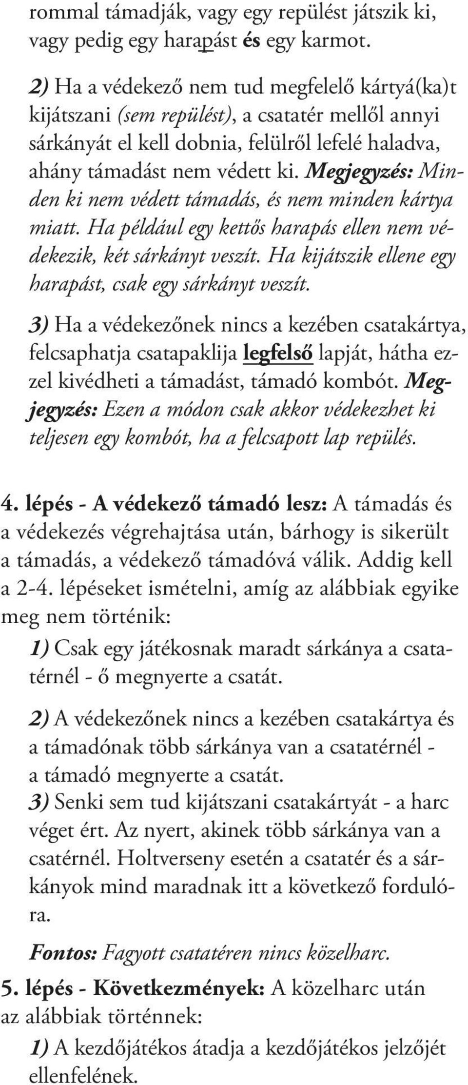 Megjegyzés: Minden ki nem védett támadás, és nem minden kártya miatt. Ha például egy kettős harapás ellen nem védekezik, két sárkányt veszít.