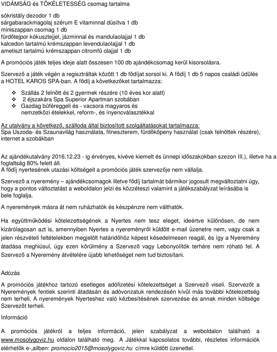 Szervező a játék végén a regisztráltak között 1 db fődíjat sorsol ki. A fődíj 1 db 5 napos családi üdülés a HOTEL KAROS SPA-ban.