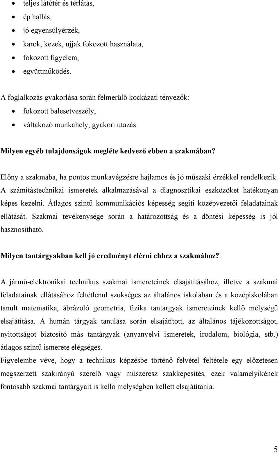 Előny a szakmába, ha pontos munkavégzésre hajlamos és jó műszaki érzékkel rendelkezik. A számítástechnikai ismeretek alkalmazásával a diagnosztikai eszközöket hatékonyan képes kezelni.