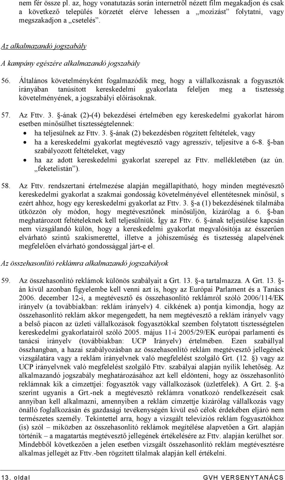 Általános követelményként fogalmazódik meg, hogy a vállalkozásnak a fogyasztók irányában tanúsított kereskedelmi gyakorlata feleljen meg a tisztesség követelményének, a jogszabályi elıírásoknak. 57.