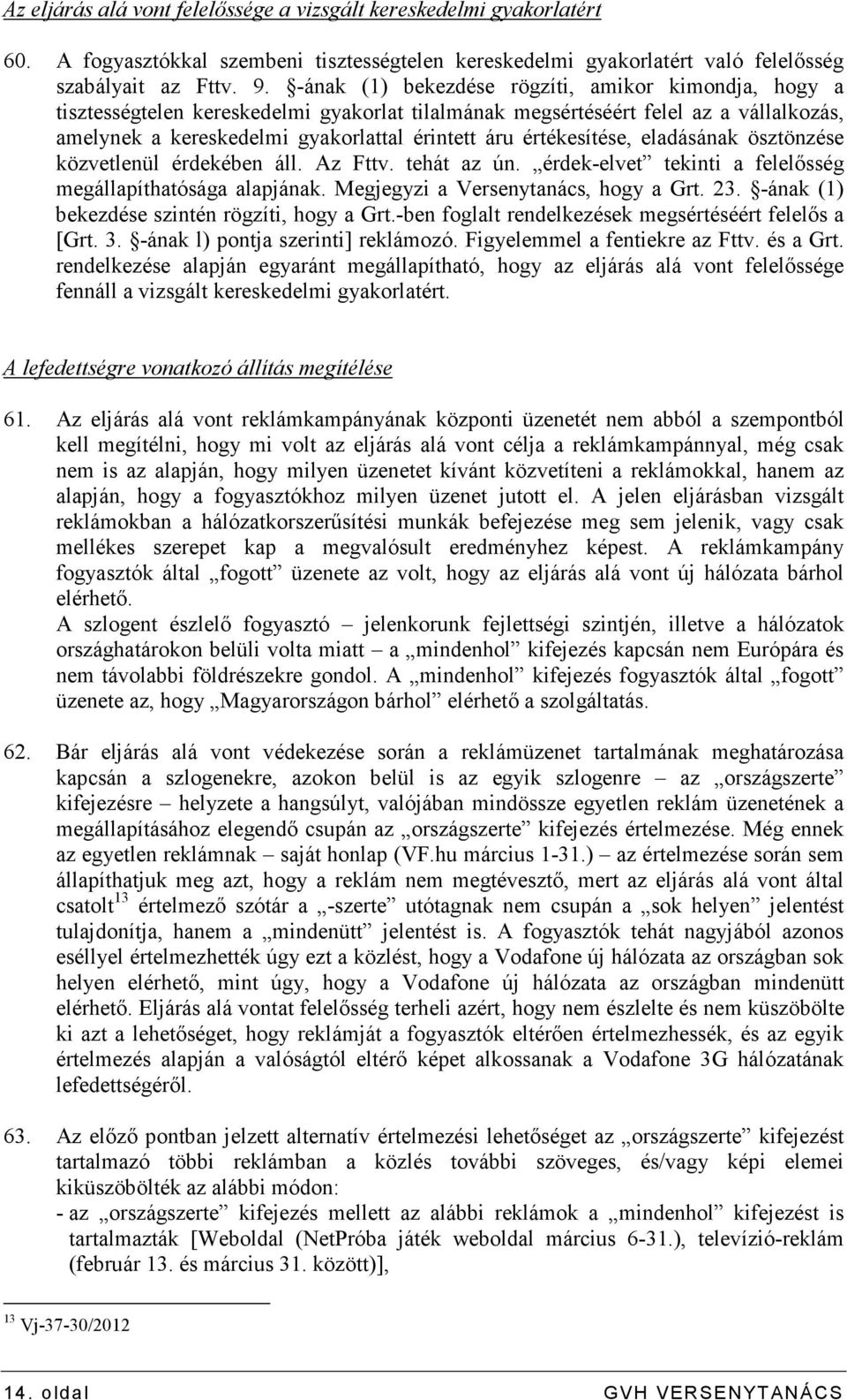 értékesítése, eladásának ösztönzése közvetlenül érdekében áll. Az Fttv. tehát az ún. érdek-elvet tekinti a felelısség megállapíthatósága alapjának. Megjegyzi a Versenytanács, hogy a Grt. 23.