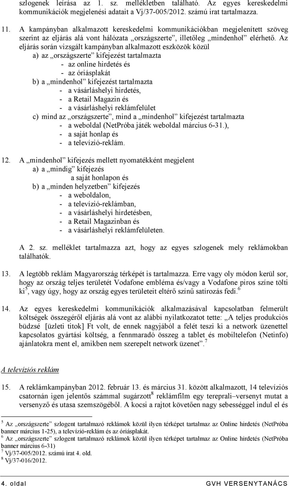 Az eljárás során vizsgált kampányban alkalmazott eszközök közül a) az országszerte kifejezést tartalmazta - az online hirdetés és - az óriásplakát b) a mindenhol kifejezést tartalmazta - a