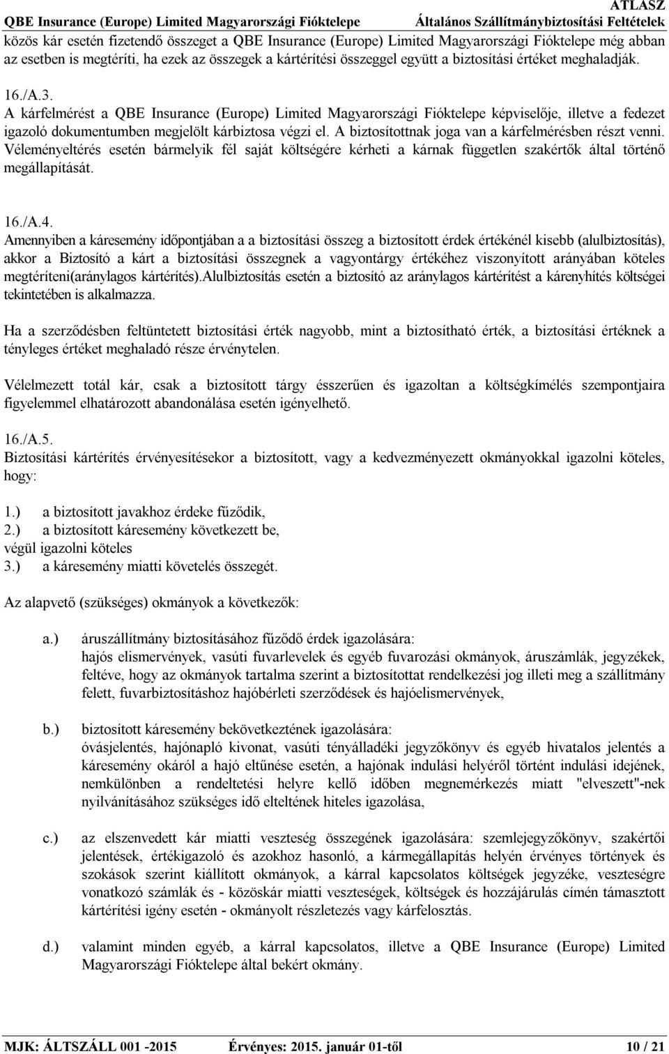 A biztosítottnak joga van a kárfelmérésben részt venni. Véleményeltérés esetén bármelyik fél saját költségére kérheti a kárnak független szakértők által történő megállapítását. 16./A.4.