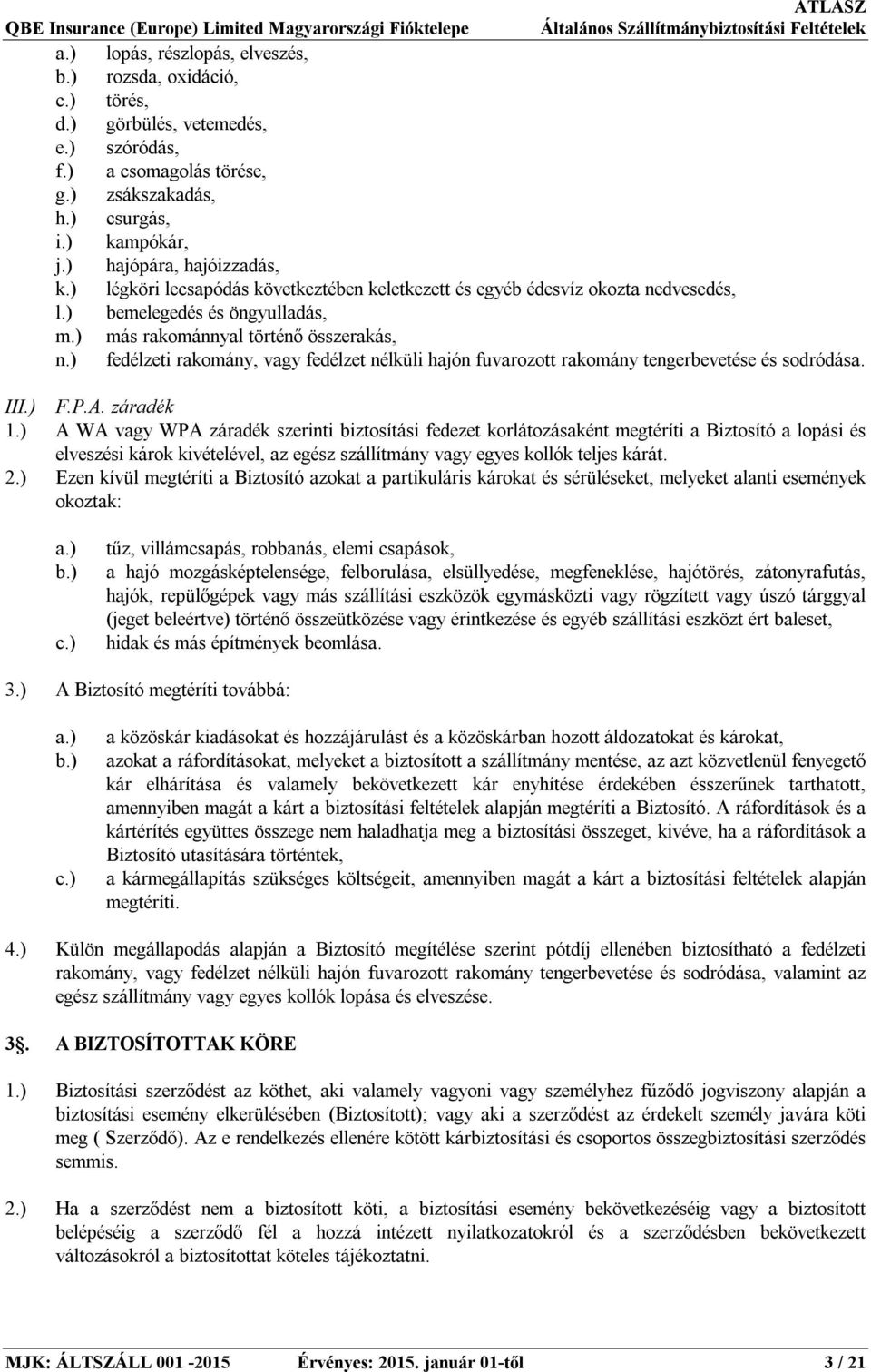 ) fedélzeti rakomány, vagy fedélzet nélküli hajón fuvarozott rakomány tengerbevetése és sodródása. III.) F.P.A. záradék 1.