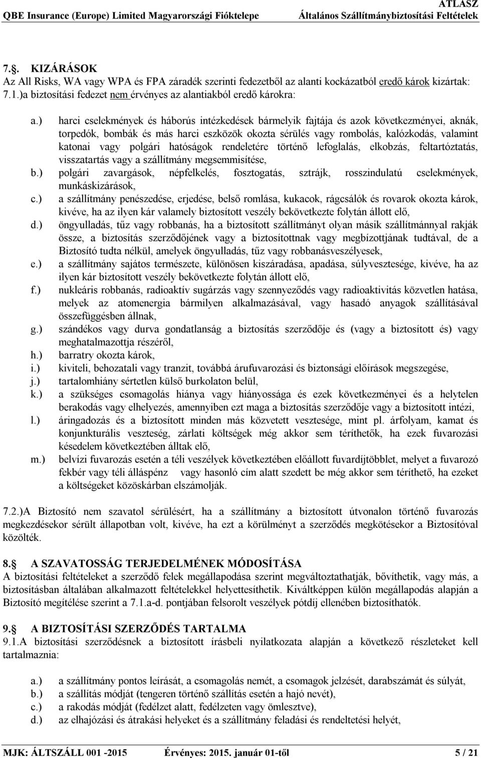 ) harci cselekmények és háborús intézkedések bármelyik fajtája és azok következményei, aknák, torpedók, bombák és más harci eszközök okozta sérülés vagy rombolás, kalózkodás, valamint katonai vagy