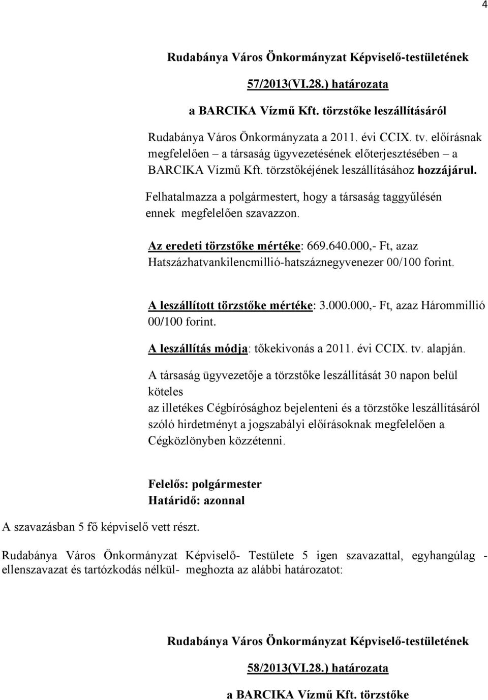 Felhatalmazza a t, hogy a társaság taggyűlésén ennek megfelelően szavazzon. Az eredeti törzstőke mértéke: 669.640.000,- Ft, azaz Hatszázhatvankilencmillió-hatszáznegyvenezer 00/100 forint.