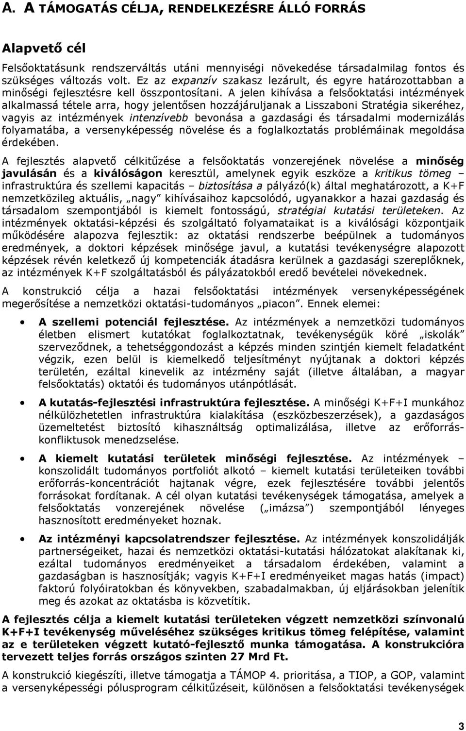 A jelen kihívása a felsıoktatási intézmények alkalmassá tétele arra, hogy jelentısen hozzájáruljanak a Lisszaboni Stratégia sikeréhez, vagyis az intézmények intenzívebb bevonása a gazdasági és