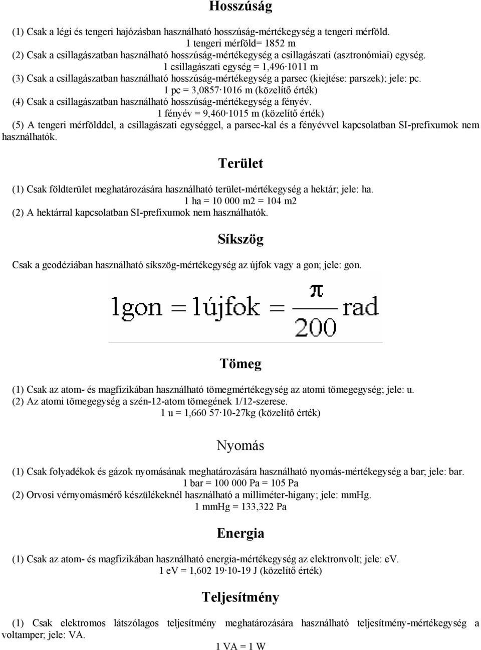 1 csillagászati egység = 1,496 1011 m (3) Csak a csillagászatban használható hosszúság-mértékegység a parsec (kiejtése: parszek); jele: pc.