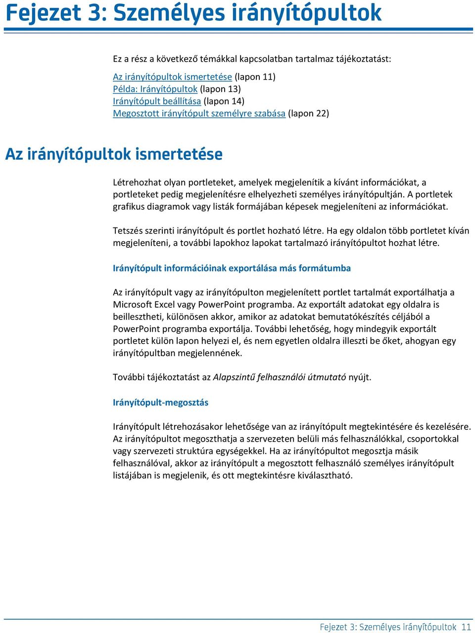 pedig megjelenítésre elhelyezheti személyes irányítópultján. A portletek grafikus diagramok vagy listák formájában képesek megjeleníteni az információkat.